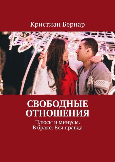 Книга Свободные отношения. Плюсы и минусы. В браке. Вся правда (Кристиан Бернар)